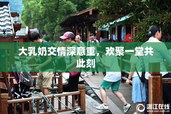 大乳奶交情深意重，欢聚一堂共此刻