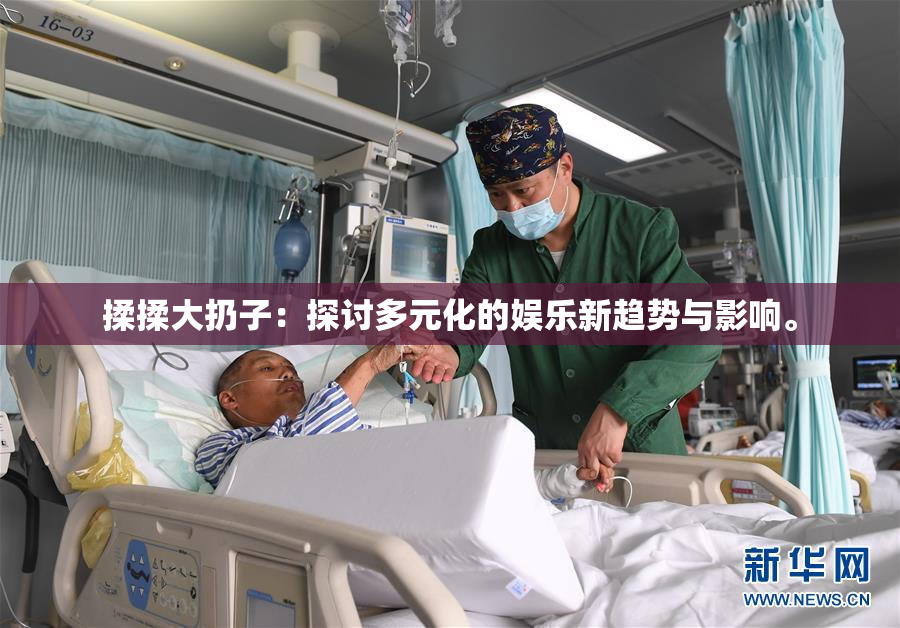 揉揉大扔子：探讨多元化的娱乐新趋势与影响。