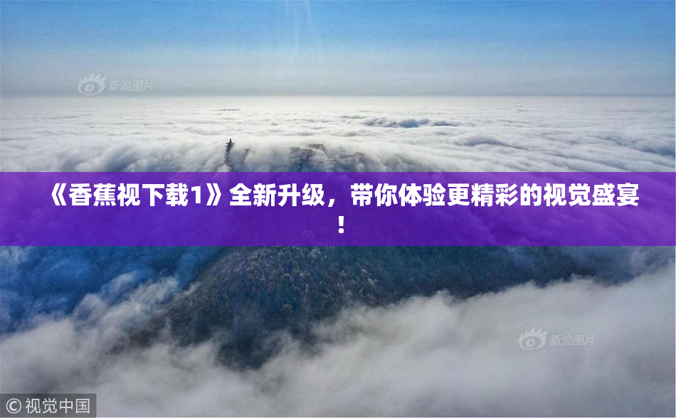 《香蕉视下载1》全新升级，带你体验更精彩的视觉盛宴！