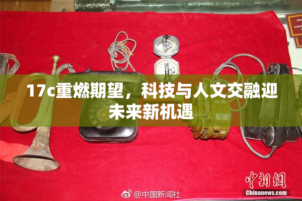 17c重燃期望，科技与人文交融迎未来新机遇