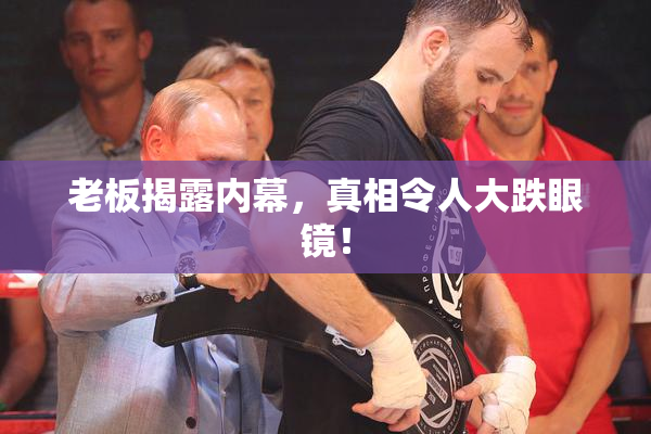 老板揭露内幕，真相令人大跌眼镜！