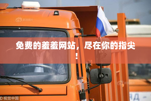 免费的羞羞网站，尽在你的指尖！