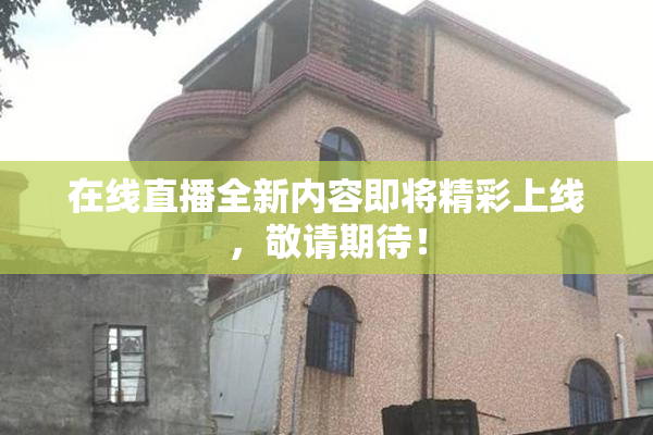 在线直播全新内容即将精彩上线，敬请期待！