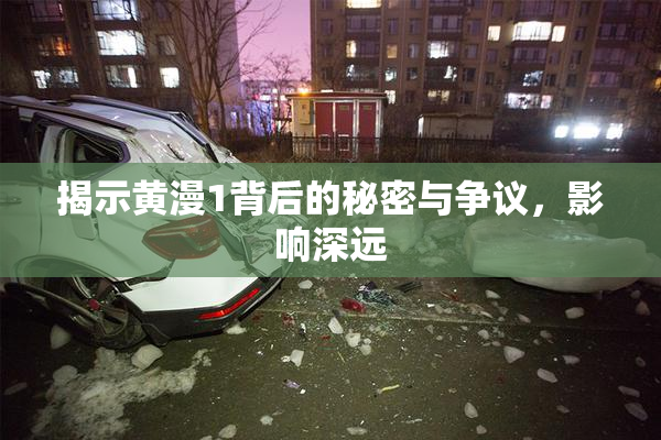 揭示黄漫1背后的秘密与争议，影响深远