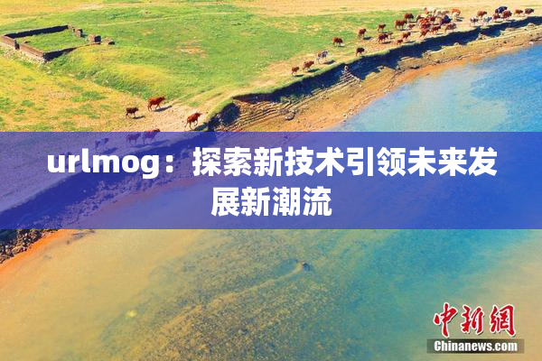 urlmog：探索新技术引领未来发展新潮流