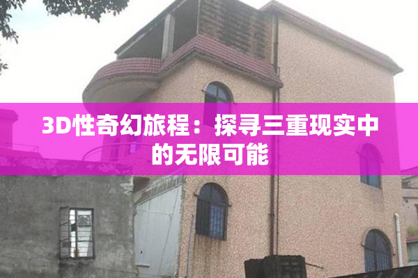 3D性奇幻旅程：探寻三重现实中的无限可能