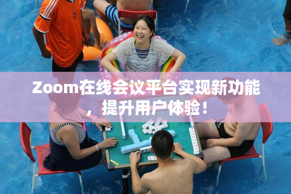 Zoom在线会议平台实现新功能，提升用户体验！