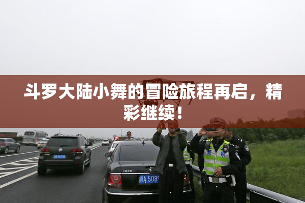 斗罗大陆小舞的冒险旅程再启，精彩继续！