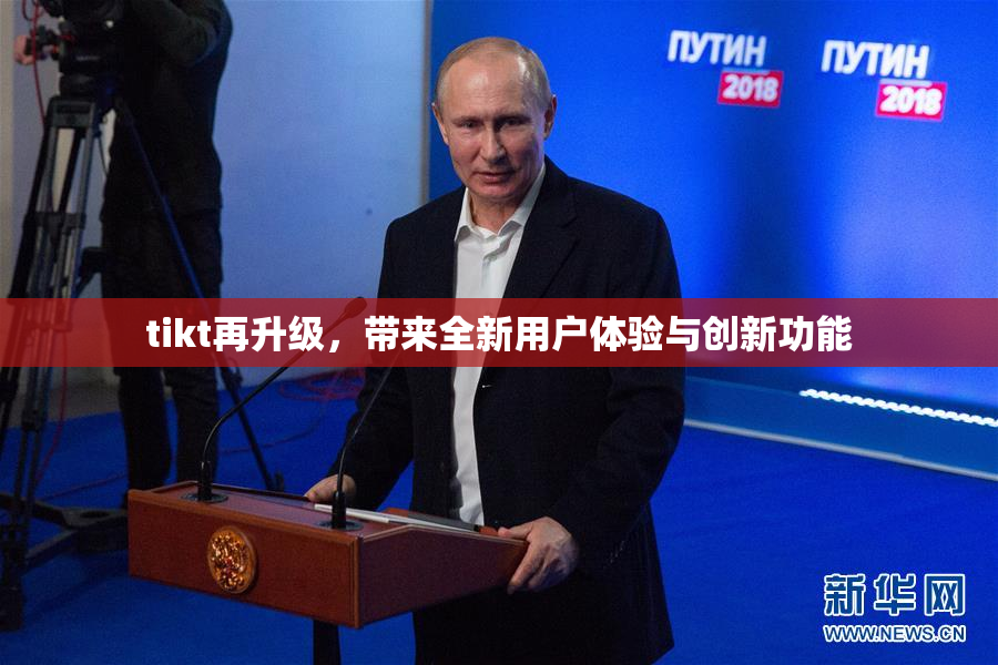 tikt再升级，带来全新用户体验与创新功能