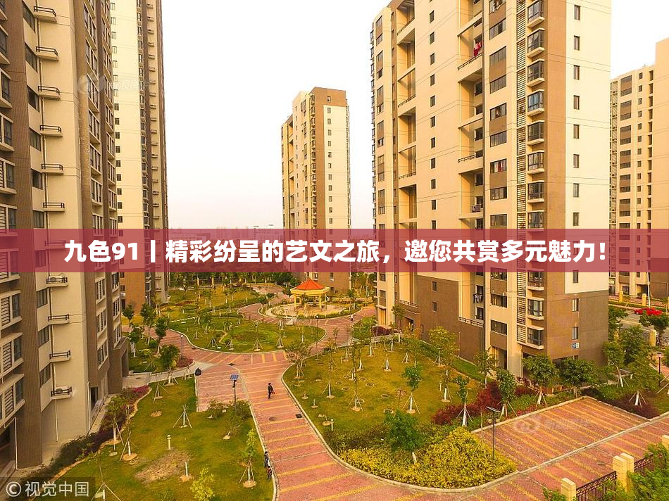 九色91丨精彩纷呈的艺文之旅，邀您共赏多元魅力！