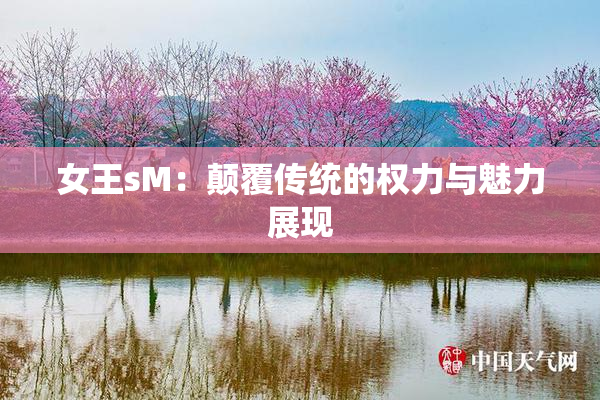女王sM：颠覆传统的权力与魅力展现