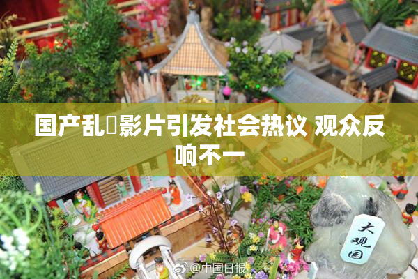国产乱婬影片引发社会热议 观众反响不一