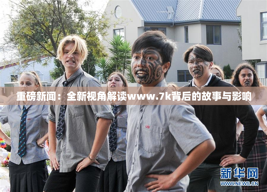 重磅新闻：全新视角解读www.7k背后的故事与影响