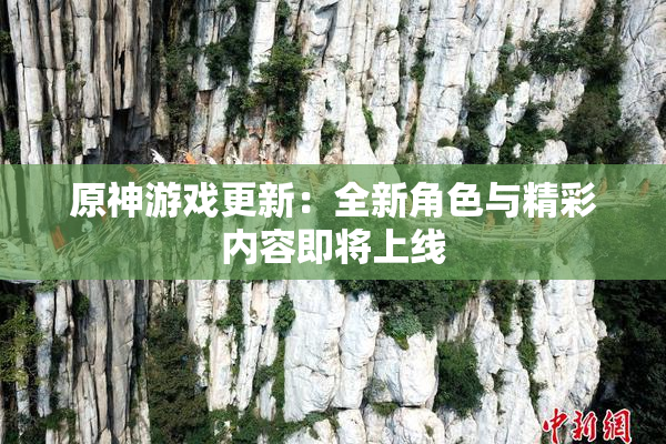 原神游戏更新：全新角色与精彩内容即将上线