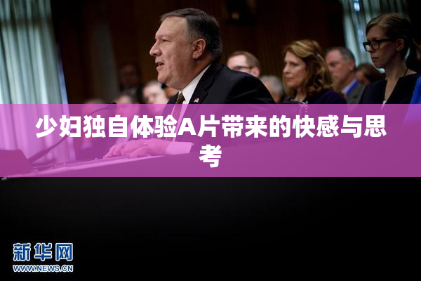 少妇独自体验A片带来的快感与思考