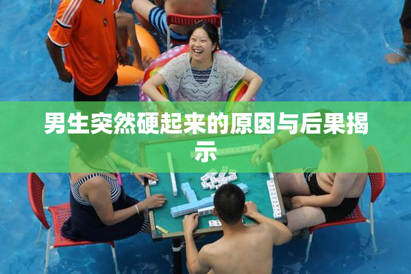 男生突然硬起来的原因与后果揭示