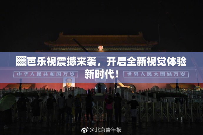 ▓芭乐视震撼来袭，开启全新视觉体验新时代！