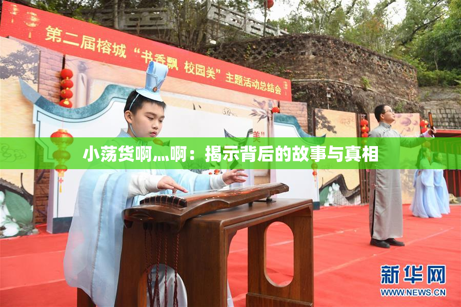 小荡货啊灬啊：揭示背后的故事与真相