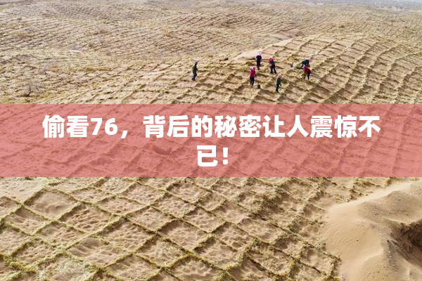 偷看76，背后的秘密让人震惊不已！