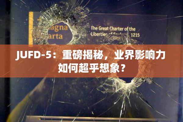 JUFD-5：重磅揭秘，业界影响力如何超乎想象？