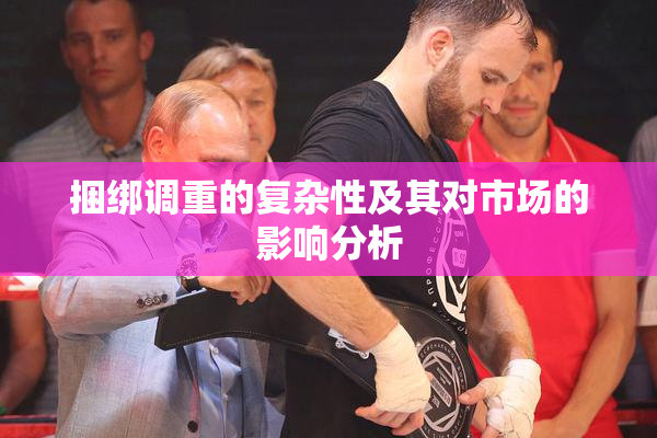 捆绑调重的复杂性及其对市场的影响分析