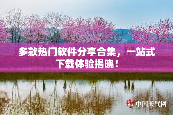 多款热门软件分享合集，一站式下载体验揭晓！