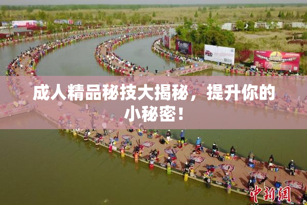 成人精品秘技大揭秘，提升你的小秘密！