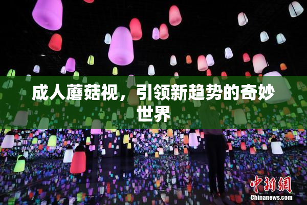 成人蘑菇视，引领新趋势的奇妙世界