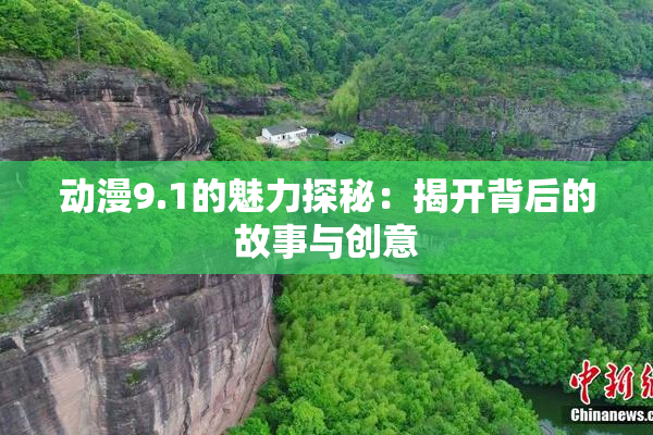 动漫9.1的魅力探秘：揭开背后的故事与创意