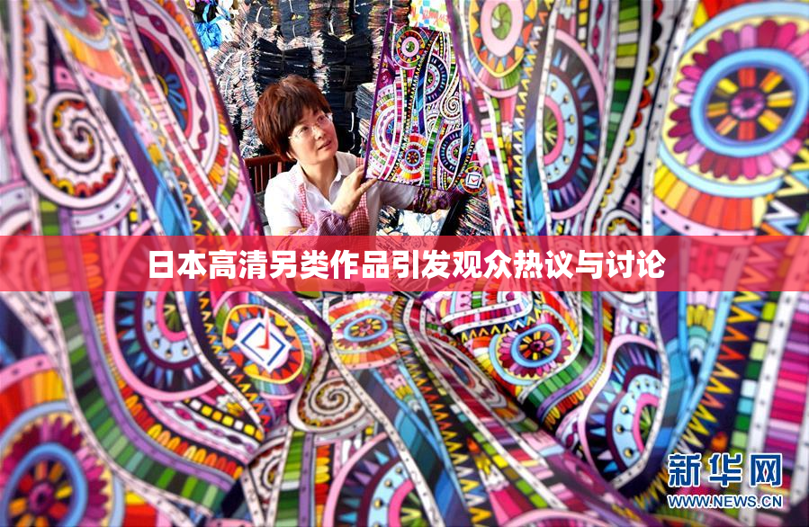 日本高清另类作品引发观众热议与讨论