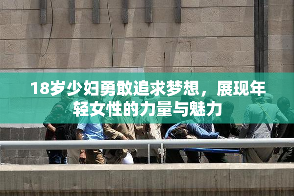 18岁少妇勇敢追求梦想，展现年轻女性的力量与魅力