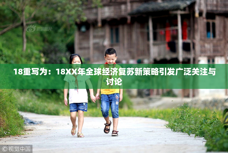 18重写为：18XX年全球经济复苏新策略引发广泛关注与讨论