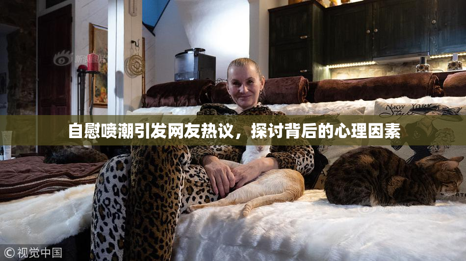 自慰喷潮引发网友热议，探讨背后的心理因素