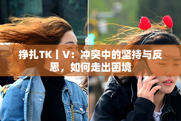 挣扎TK丨V：冲突中的坚持与反思，如何走出困境