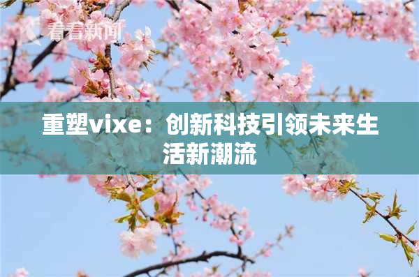 重塑vixe：创新科技引领未来生活新潮流