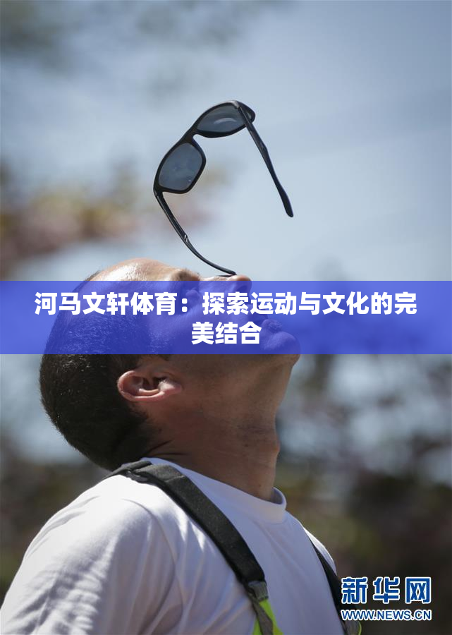 河马文轩体育：探索运动与文化的完美结合