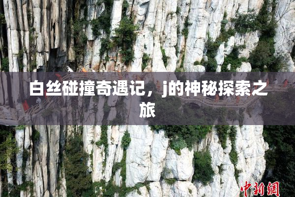 白丝碰撞奇遇记，j的神秘探索之旅