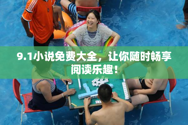 9.1小说免费大全，让你随时畅享阅读乐趣！