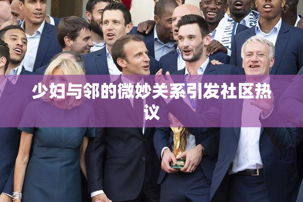 少妇与邻的微妙关系引发社区热议