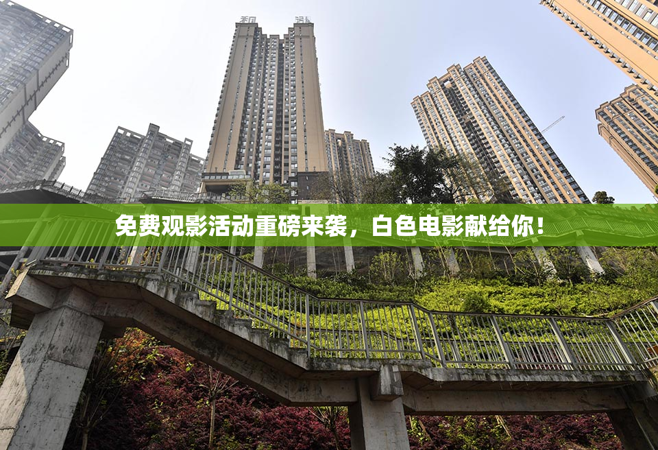 免费观影活动重磅来袭，白色电影献给你！