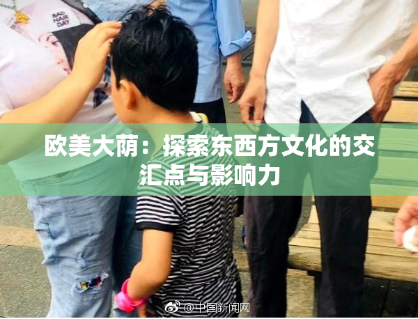 欧美大荫：探索东西方文化的交汇点与影响力