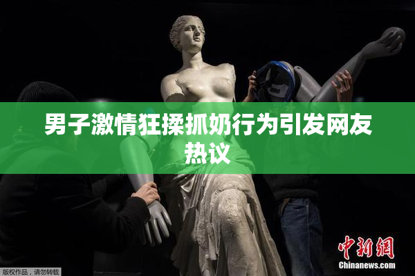 男子激情狂揉抓奶行为引发网友热议