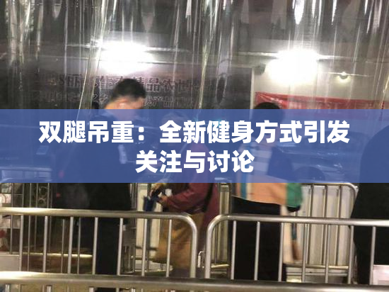 双腿吊重：全新健身方式引发关注与讨论