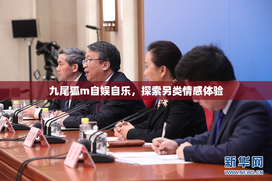 九尾狐m自娱自乐，探索另类情感体验
