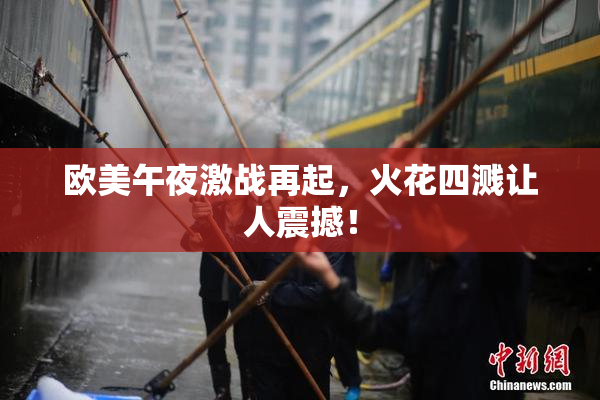 欧美午夜激战再起，火花四溅让人震撼！