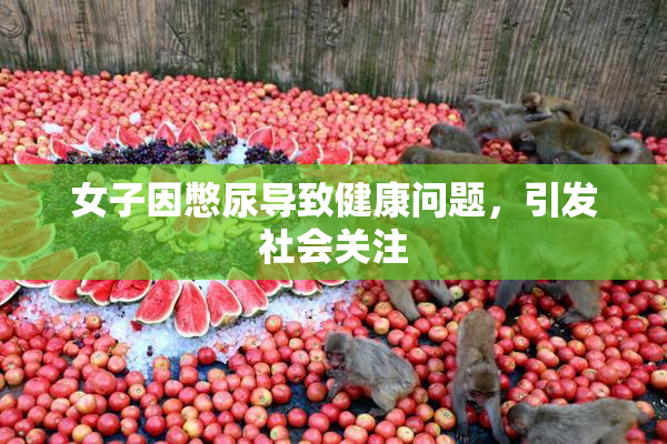 女子因憋尿导致健康问题，引发社会关注