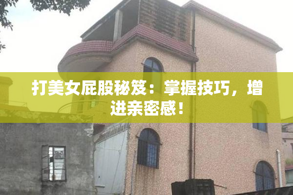 打美女屁股秘笈：掌握技巧，增进亲密感！