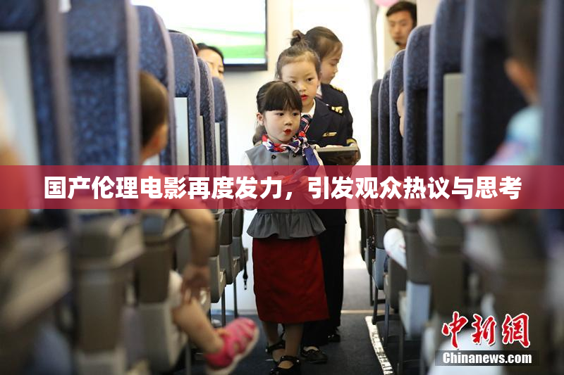 国产伦理电影再度发力，引发观众热议与思考