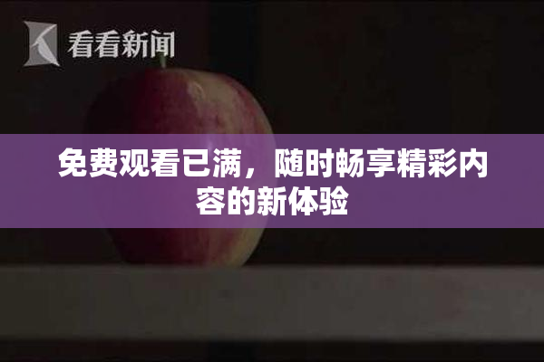 免费观看已满，随时畅享精彩内容的新体验