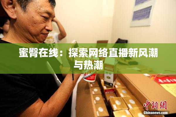 蜜臀在线：探索网络直播新风潮与热潮